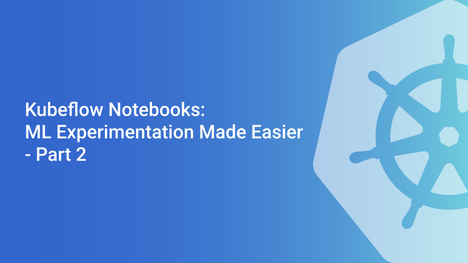 Cover for Kubeflow Notebooks: ML Experimentation Made Easier - Part 2