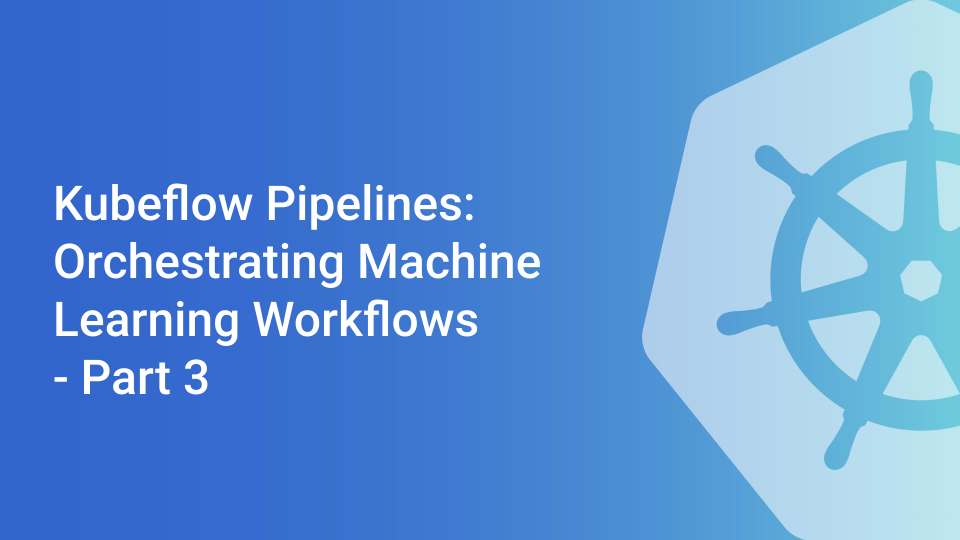 Cover for Kubeflow Pipelines: Orchestrating Machine Learning Workflows - Part 3